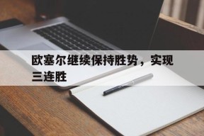 米乐M6-欧塞尔继续保持胜势，实现三连胜的简单介绍
