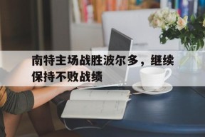 米乐-南特主场战胜波尔多，继续保持不败战绩(南特主场球场)