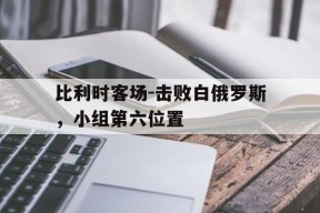 米乐-包含比利时客场-击败白俄罗斯，小组第六位置的词条