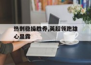 米乐APP-热刺稳操胜券,英超领跑雄心显露的简单介绍
