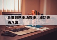 米乐官方网站-包含北亚球队主场告捷，成功晋级八强的词条
