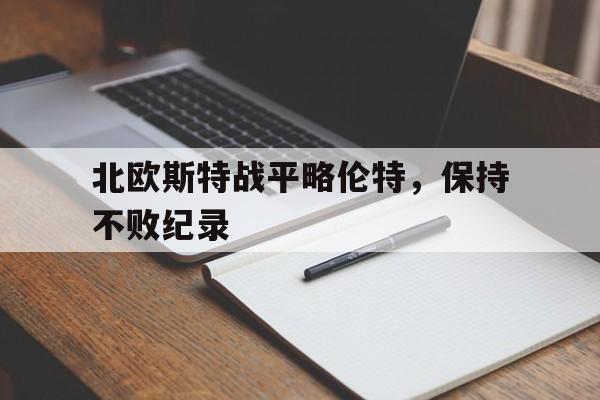 关于北欧斯特战平略伦特,保持不败纪录的信息 关于北欧斯特战平略伦特,保持不败纪录的信息